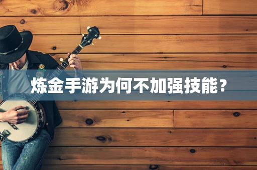 炼金手游为何不加强技能？