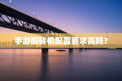 手游搬砖机配置要求高吗？