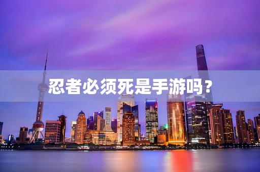 忍者必须死是手游吗？