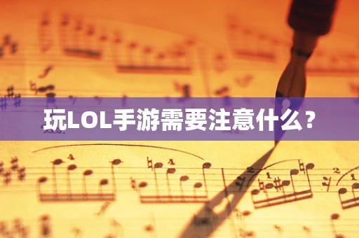 玩LOL手游需要注意什么？