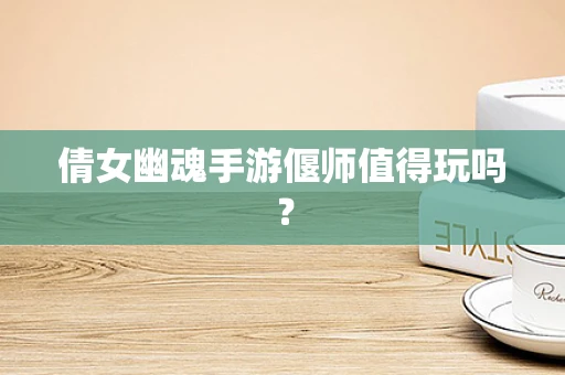倩女幽魂手游偃师值得玩吗？