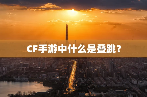 CF手游中什么是叠跳？
