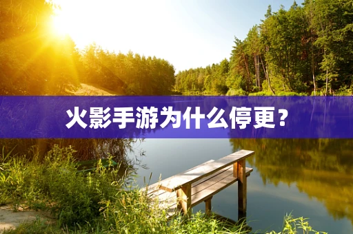 火影手游为什么停更？