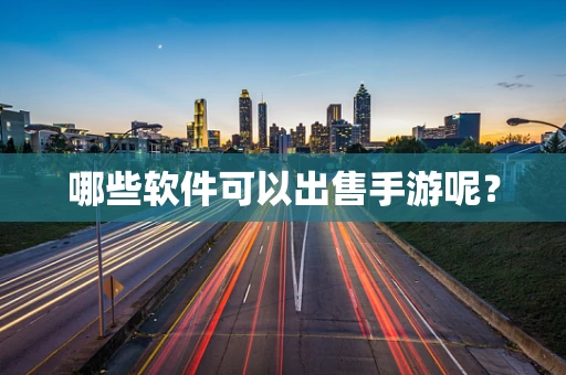 哪些软件可以出售手游呢？