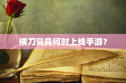 横刀究竟何时上线手游？
