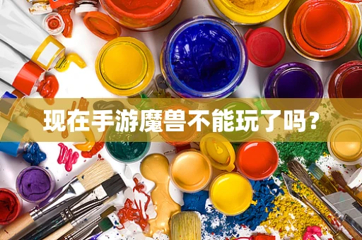 现在手游魔兽不能玩了吗？