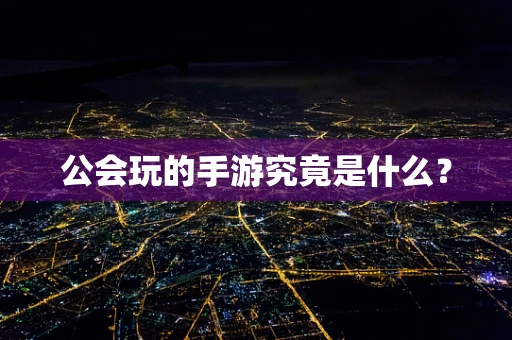 公会玩的手游究竟是什么？