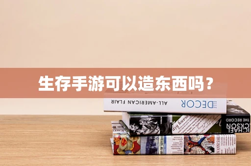 生存手游可以造东西吗？