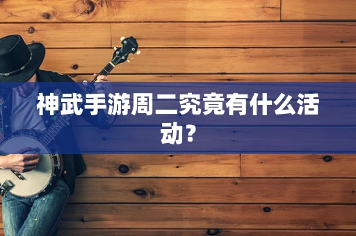 神武手游周二究竟有什么活动？