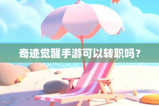 奇迹觉醒手游可以转职吗？
