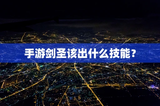 手游剑圣该出什么技能？
