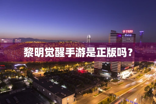 黎明觉醒手游是正版吗？