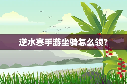 逆水寒手游坐骑怎么领？