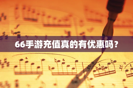 66手游充值真的有优惠吗？
