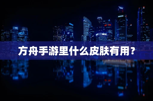 方舟手游里什么皮肤有用？