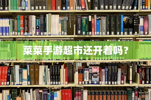 菜菜手游超市还开着吗？