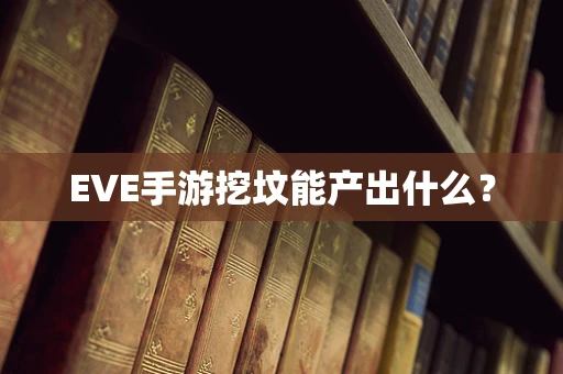 EVE手游挖坟能产出什么？