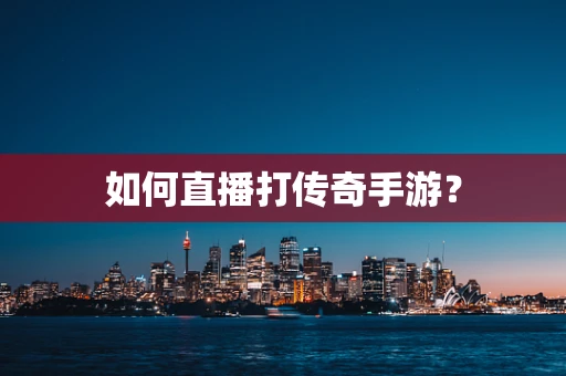 如何直播打传奇手游？