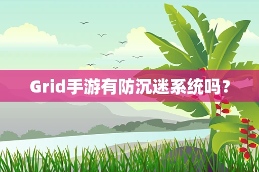 Grid手游有防沉迷系统吗？