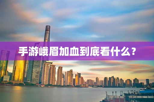手游峨眉加血到底看什么？