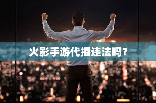 火影手游代播违法吗？