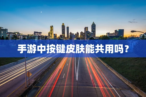 手游中按键皮肤能共用吗？