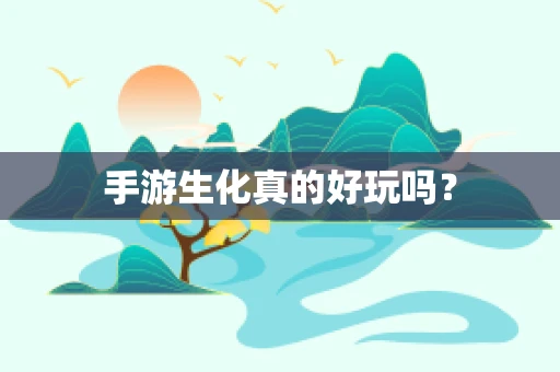 手游生化真的好玩吗？