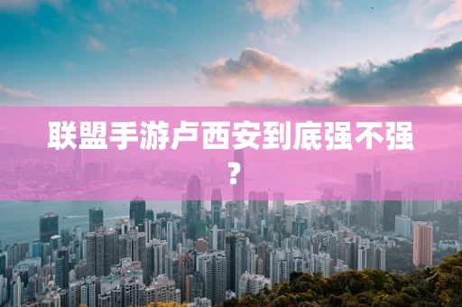联盟手游卢西安到底强不强？