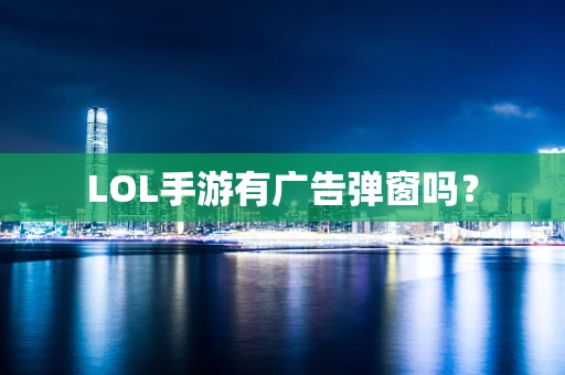 LOL手游有广告弹窗吗？