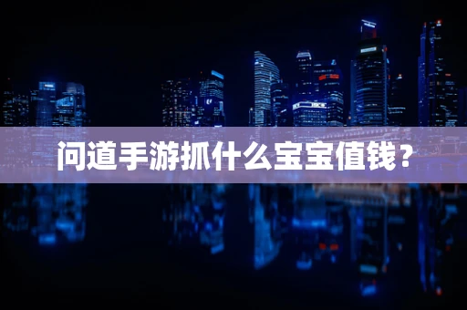 问道手游抓什么宝宝值钱？