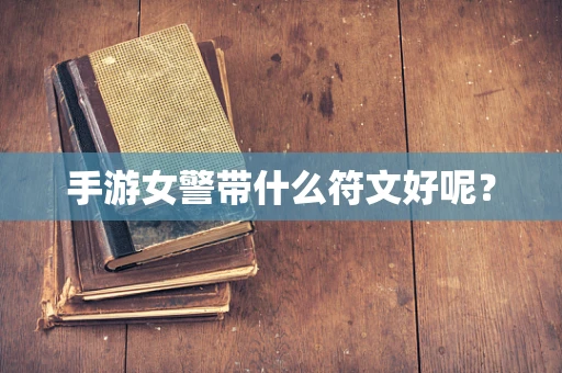 手游女警带什么符文好呢？