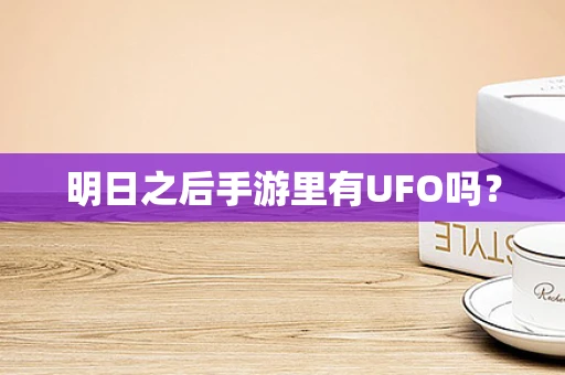 明日之后手游里有UFO吗？