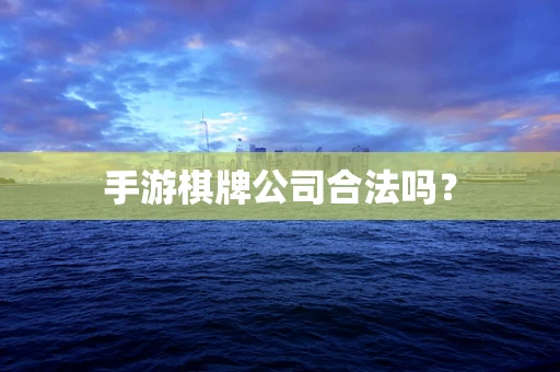 手游棋牌公司合法吗？