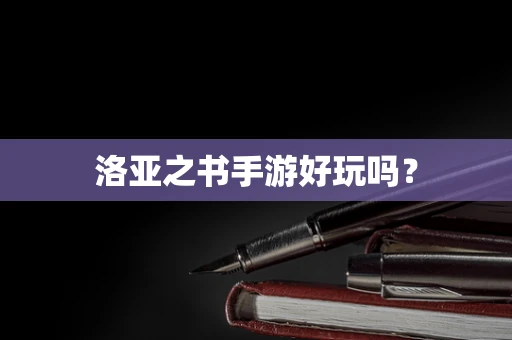 洛亚之书手游好玩吗？