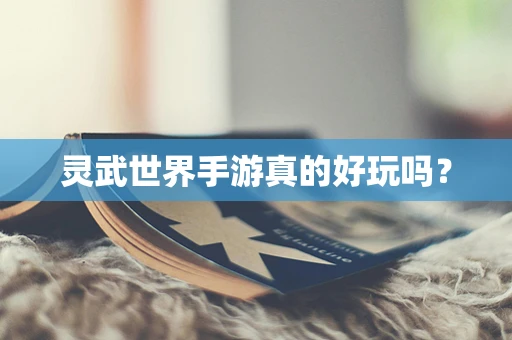 灵武世界手游真的好玩吗？
