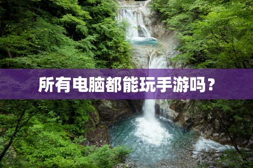 所有电脑都能玩手游吗？
