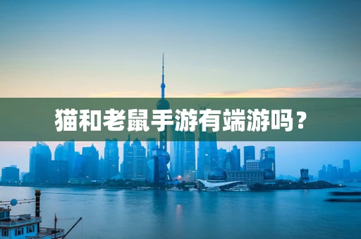猫和老鼠手游有端游吗？