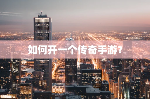 如何开一个传奇手游？