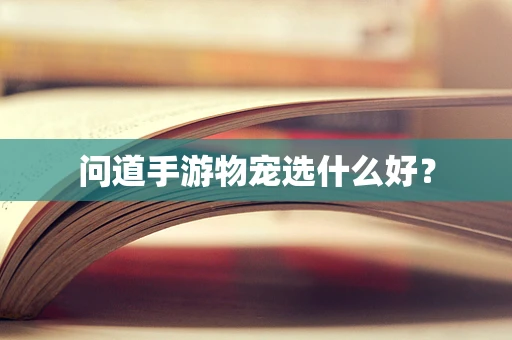 问道手游物宠选什么好？
