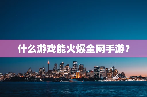 什么游戏能火爆全网手游？