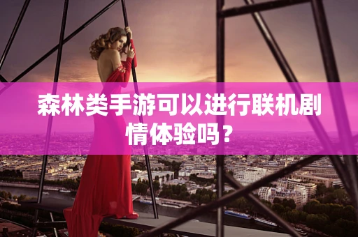 森林类手游可以进行联机剧情体验吗？