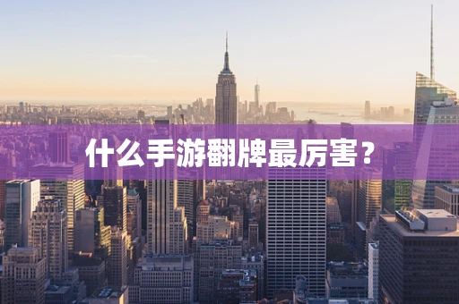 什么手游翻牌最厉害？