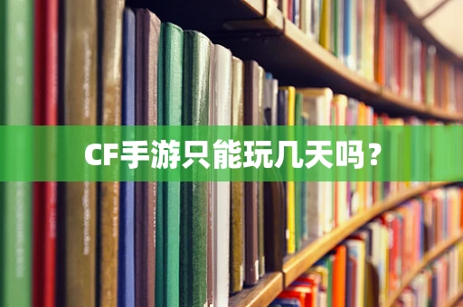 CF手游只能玩几天吗？