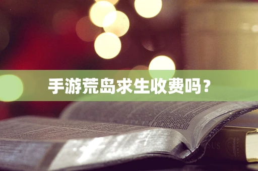 手游荒岛求生收费吗？