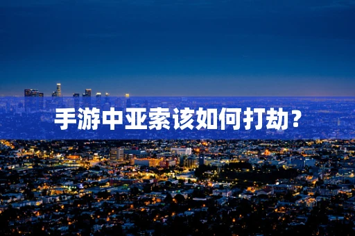 手游中亚索该如何打劫？