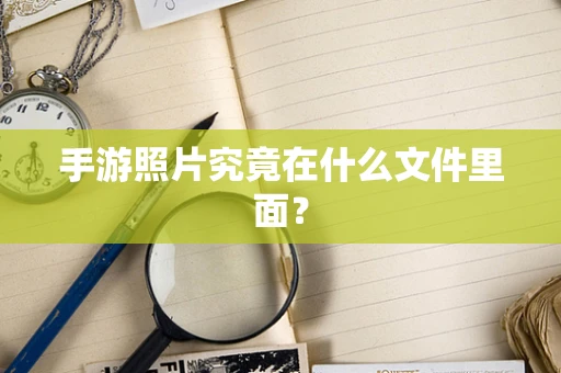 手游照片究竟在什么文件里面？