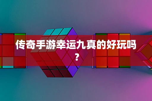 传奇手游幸运九真的好玩吗？
