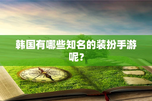 韩国有哪些知名的装扮手游呢？