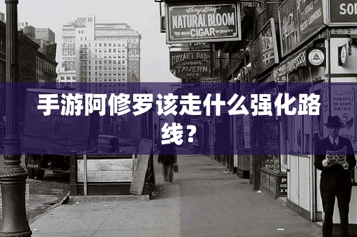 手游阿修罗该走什么强化路线？