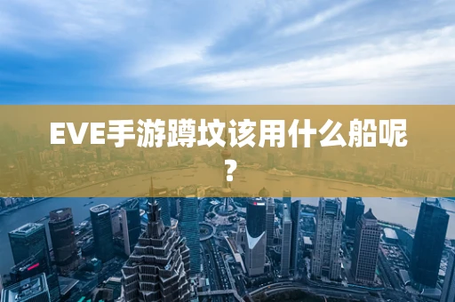 EVE手游蹲坟该用什么船呢？